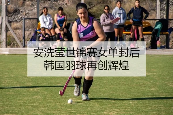 安洗莹世锦赛女单封后 韩国羽球再创辉煌